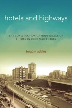 portada Hotels and Highways: The Construction of Modernization Theory in Cold war Turkey (Stanford Studies in Middle Eastern and Islamic Societies and Cultures) (in English)