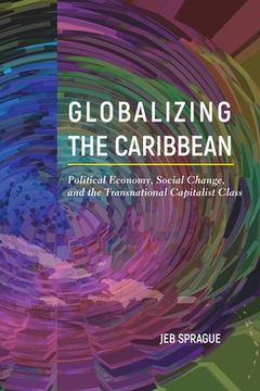 portada Globalizing the Caribbean: Political Economy, Social Change, and the Transnational Capitalist Class (en Inglés)