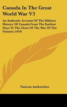 portada canada in the great world war v3: an authentic account of the military history of canada from the earliest days to the close of the war of the nations (en Inglés)