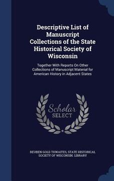 portada Descriptive List of Manuscript Collections of the State Historical Society of Wisconsin: Together With Reports On Other Collections of Manuscript Mate