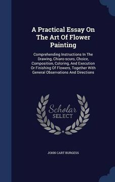 portada A Practical Essay On The Art Of Flower Painting: Comprehending Instructions In The Drawing, Chiaro-scuro, Choice, Composition, Coloring, And Execution ... With General Observations And Directions