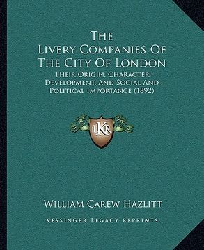 portada the livery companies of the city of london: their origin, character, development, and social and political importance (1892) (en Inglés)