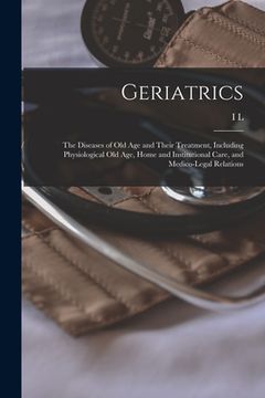 portada Geriatrics: The Diseases of old age and Their Treatment, Including Physiological old age, Home and Institutional Care, and Medico- (en Inglés)