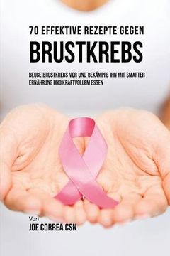 portada 70 Effektive Rezepte gegen Brustkrebs: Beuge Brustkrebs vor und bekämpfe ihn mit smarter Ernährung und kraftvollem Essen (en Alemán)