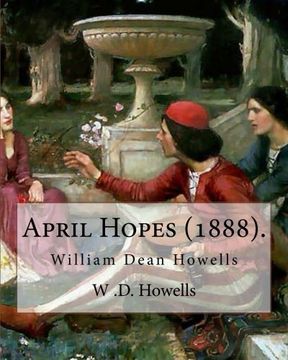 portada April Hopes (1888). By: W .D. Howells: William Dean Howells ( March 1, 1837 – May 11, 1920) was an American realist novelist, literary critic, and playwright, nicknamed "The Dean of American Letters".