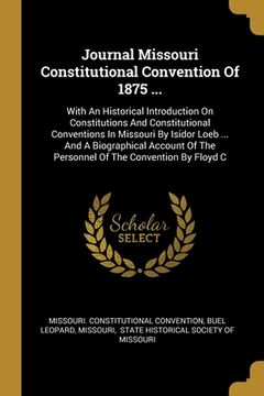 portada Journal Missouri Constitutional Convention Of 1875 ...: With An Historical Introduction On Constitutions And Constitutional Conventions In Missouri By