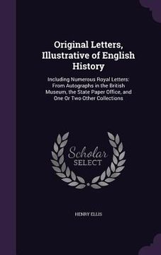 portada Original Letters, Illustrative of English History: Including Numerous Royal Letters: From Autographs in the British Museum, the State Paper Office, an
