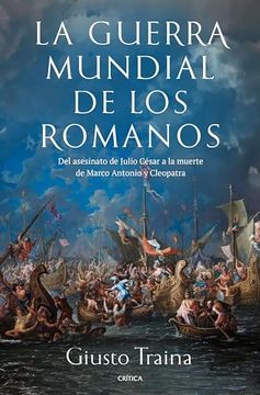 portada La Guerra Mundial de los Romanos: Del Asesinato de Julio César a la Muerte de Marco Antonio y Cleopatra (44-30 a. C. )