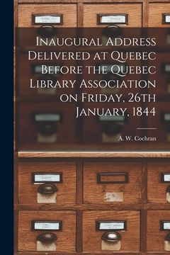 portada Inaugural Address Delivered at Quebec Before the Quebec Library Association on Friday, 26th January, 1844 [microform] (en Inglés)