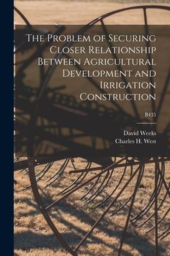 portada The Problem of Securing Closer Relationship Between Agricultural Development and Irrigation Construction; B435 (in English)