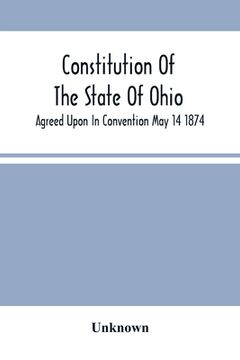 portada Constitution Of The State Of Ohio; Agreed Upon In Convention May 14 1874 (en Inglés)