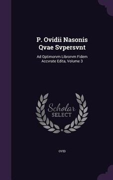 portada P. Ovidii Nasonis Qvae Svpersvnt: Ad Optimorvm Librorvm Fidem Accvrate Edita, Volume 3 (en Inglés)