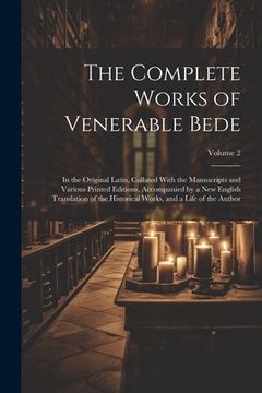 portada The Complete Works of Venerable Bede: In the Original Latin, Collated With the Manuscripts and Various Printed Editions, Accompanied by a New English (en Inglés)