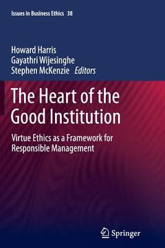portada The Heart of the Good Institution: Virtue Ethics as a Framework for Responsible Management (in English)