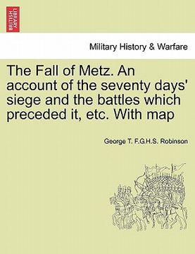 portada the fall of metz. an account of the seventy days' siege and the battles which preceded it, etc. with map (en Inglés)