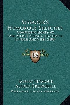 portada seymour's humorous sketches: comprising eighty-six caricature etchings, illustrated in prose and verse (1888) (en Inglés)