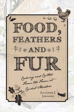 portada Food, Feathers and Fur: Cooking and Critters from the Farm at Cricket Meadow (en Inglés)