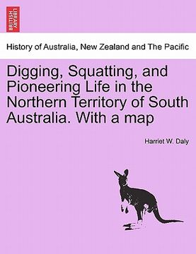 portada digging, squatting, and pioneering life in the northern territory of south australia. with a map (en Inglés)