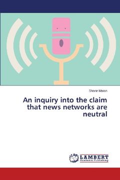 portada An Inquiry Into the Claim That News Networks Are Neutral