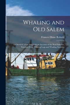 portada Whaling and Old Salem; a Chronicle of the Sea, With an Account of the Seal Fisheries, Excerpts From Whaling Logs and Whaling Statistics (en Inglés)