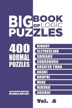 portada Big Book Of Logic Puzzles - 400 Normal Puzzles: Binary, Slitherlink, Shikaku, Sukrokuro, Greater than, Akari, Kropki, Mine, Hidoku, Sujikai (Volume 6) (in English)