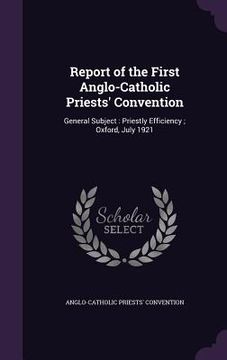 portada Report of the First Anglo-Catholic Priests' Convention: General Subject: Priestly Efficiency; Oxford, July 1921