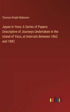 portada Japan in Yezo: A Series of Papers Descriptive of Journeys Undertaken in the Island of Yezo, at Intervals Between 1862 and 1882 (en Inglés)