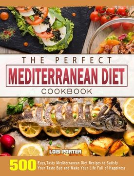 portada The Perfect Mediterranean Diet Cookbook: 500 Easy, Tasty Mediterranean Diet Recipes to Satisfy Your Taste Bud and Make Your Life Full of Happiness (en Inglés)