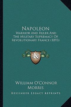 portada napoleon: warrior and ruler and the military supremacy of revolutionary france (1893) (in English)