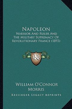 portada napoleon: warrior and ruler and the military supremacy of revolutionary france (1893) (en Inglés)