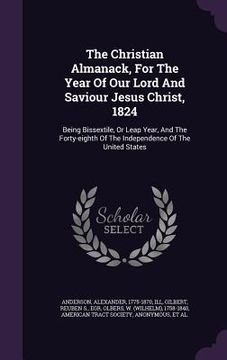 portada The Christian Almanack, For The Year Of Our Lord And Saviour Jesus Christ, 1824: Being Bissextile, Or Leap Year, And The Forty-eighth Of The Independe (en Inglés)