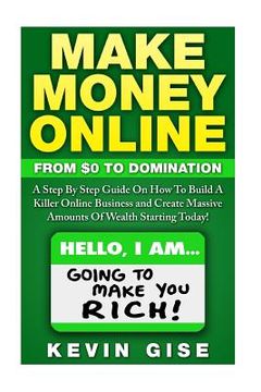portada Make Money Online: From Zero To Domination. A Step By Step Guide On How To Build A Killer Online Business and Create Massive Amounts Of W (in English)