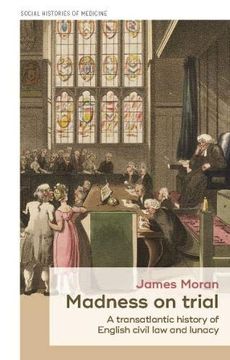 portada Madness on Trial: A Transatlantic History of English Civil law and Lunacy (Social Histories of Medicine) 
