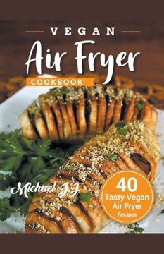 portada Vegan Air Fryer Cookbook: 40 Tasty Vegan Air Fryer Recipes (en Inglés)