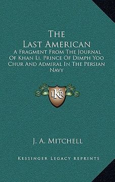 portada the last american: a fragment from the journal of khan li, prince of dimph yoo chur and admiral in the persian navy (in English)