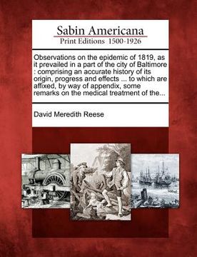 portada observations on the epidemic of 1819, as it prevailed in a part of the city of baltimore: comprising an accurate history of its origin, progress and e