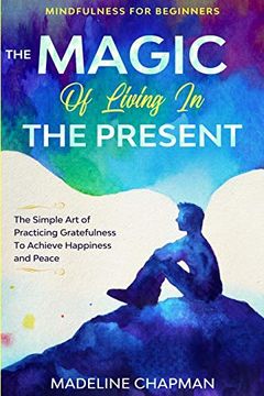 portada Mindfulness for Beginners: The Magic of Living in the Present - the Simple art of Practicing Gratefulness to Achieve Happiness and Peace (en Inglés)