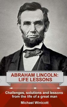 portada Abraham Lincoln: Life Lessons: Challenges, solutions and lessons from the life of a great man (en Inglés)