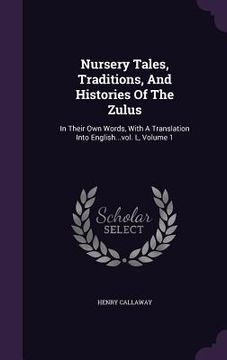 portada Nursery Tales, Traditions, And Histories Of The Zulus: In Their Own Words, With A Translation Into English...vol. L, Volume 1 (in English)
