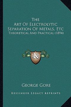 portada the art of electrolytic separation of metals, etc: theoretical and practical (1894) (in English)