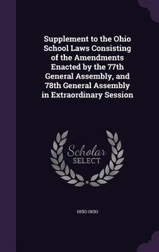 portada Supplement to the Ohio School Laws Consisting of the Amendments Enacted by the 77th General Assembly, and 78th General Assembly in Extraordinary Sessi (en Inglés)