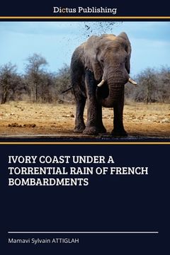 portada Ivory Coast Under a Torrential Rain of French Bombardments (en Inglés)