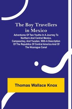 portada The Boy Travellers in Mexico; Adventures of Two Youths in a Journey to Northern and Central Mexico, Campeachey, and Yucatan, With a Description of the (in English)