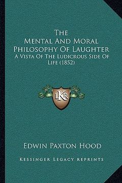 portada the mental and moral philosophy of laughter: a vista of the ludicrous side of life (1852) (en Inglés)