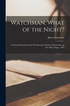 portada Watchman, What of the Night? [microform]: a Sermon Preached in the Presbyterian Church, Chatsworth, on the 10th of Sept., 1876 (en Inglés)