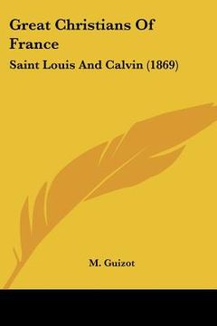 portada great christians of france: saint louis and calvin (1869)