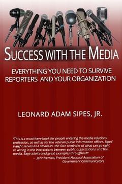 portada Success With The Media: Everything You Need To Survive Reporters and Your Organization