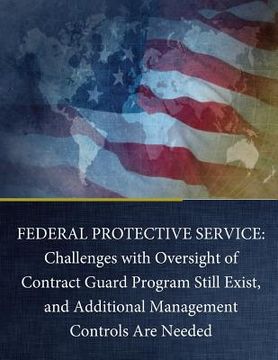 portada Federal Protective Service: Challenges with Oversight of Contract Guard Program Still Exist, and Additional Management Controls Are Needed