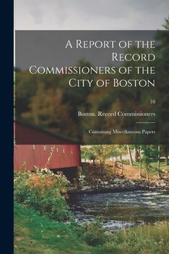 portada A Report of the Record Commissioners of the City of Boston: Containing Miscellaneous Papers; 10 (en Inglés)
