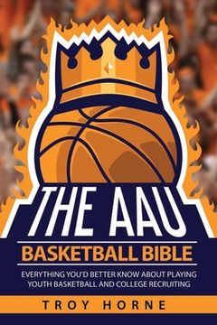 portada The AAU Basketball Bible: Everything You'd Better Know About Playing Youth Basketball And College Recruiting (en Inglés)